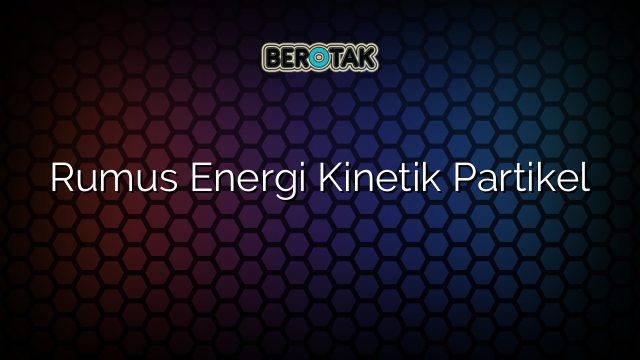 Rumus Energi Kinetik Partikel