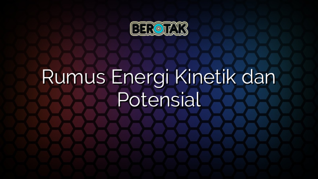 Rumus Energi Kinetik dan Potensial