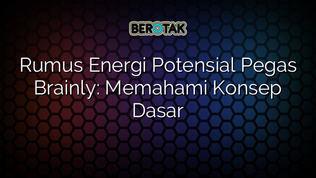 Rumus Energi Potensial Pegas Brainly: Memahami Konsep Dasar