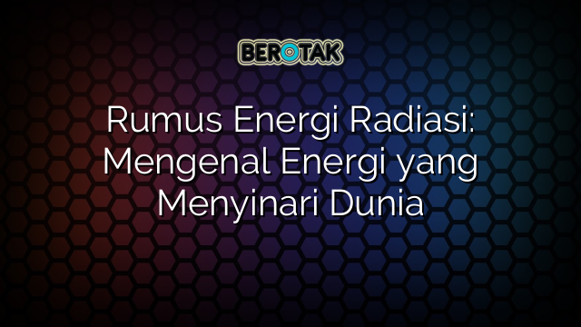 Rumus Energi Radiasi: Mengenal Energi yang Menyinari Dunia