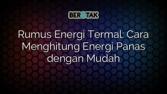 √ Rumus Energi Termal: Cara Menghitung Energi Panas Dengan Mudah