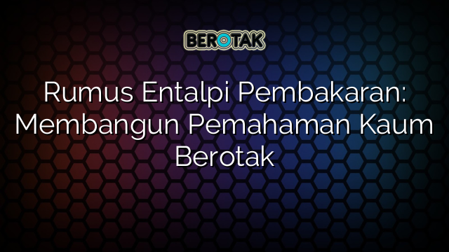 Rumus Entalpi Pembakaran: Membangun Pemahaman Kaum Berotak