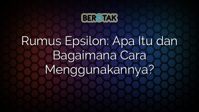 Rumus Epsilon: Apa Itu dan Bagaimana Cara Menggunakannya?