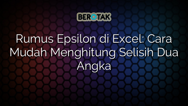 Rumus Epsilon di Excel: Cara Mudah Menghitung Selisih Dua Angka