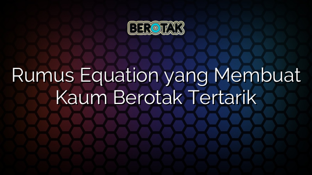 Rumus Equation yang Membuat Kaum Berotak Tertarik