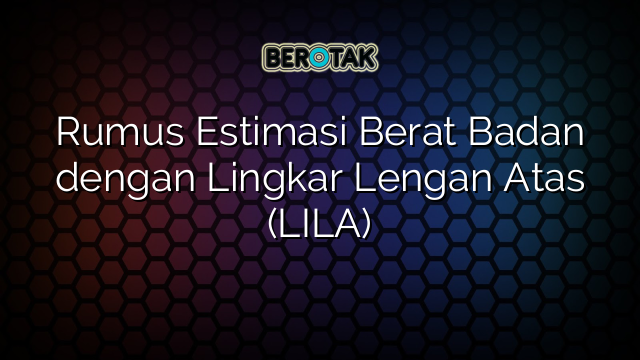 Rumus Estimasi Berat Badan dengan Lingkar Lengan Atas (LILA)