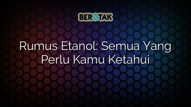 Rumus Etanol: Semua Yang Perlu Kamu Ketahui