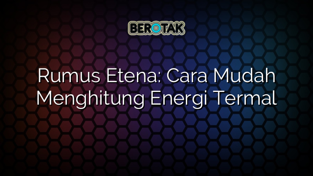 Rumus Etena: Cara Mudah Menghitung Energi Termal