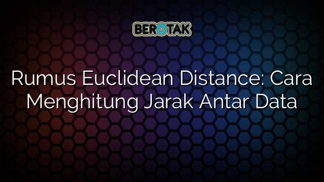 Rumus Euclidean Distance: Cara Menghitung Jarak Antar Data