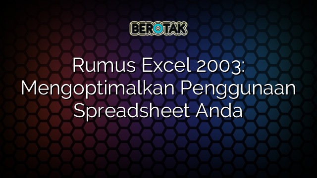 Rumus Excel 2003: Mengoptimalkan Penggunaan Spreadsheet Anda