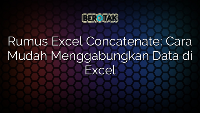 √ Rumus Excel Concatenate: Cara Mudah Menggabungkan Data Di Excel