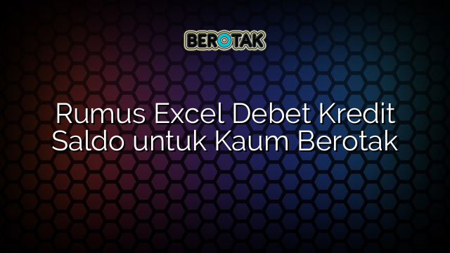 Rumus Excel Debet Kredit Saldo untuk Kaum Berotak