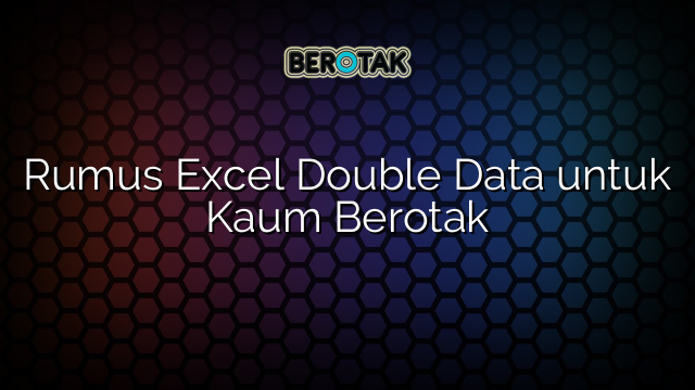 Rumus Excel Double Data untuk Kaum Berotak