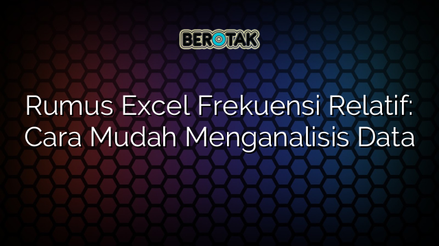 Rumus Excel Frekuensi Relatif: Cara Mudah Menganalisis Data