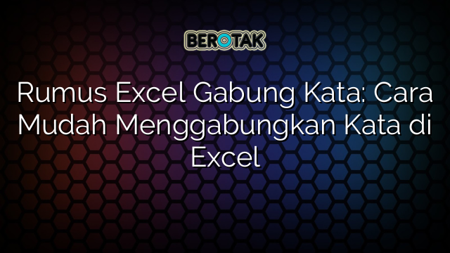 Rumus Excel Gabung Kata: Cara Mudah Menggabungkan Kata di Excel