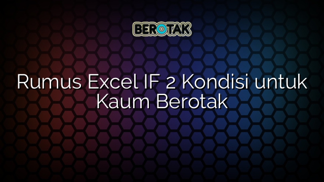 Rumus Excel IF 2 Kondisi untuk Kaum Berotak