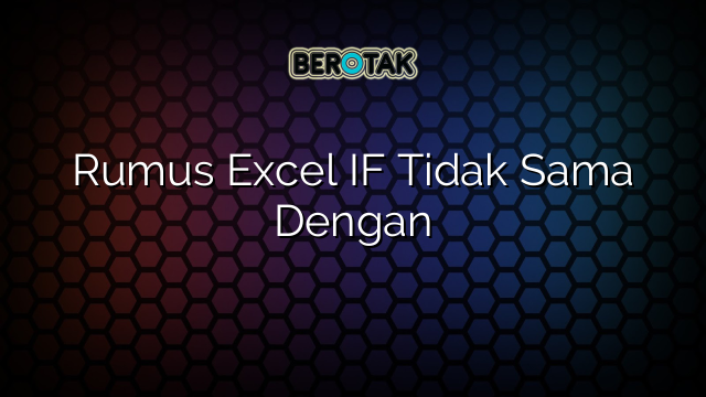 Rumus Excel IF Tidak Sama Dengan