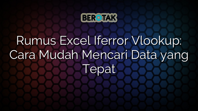 Rumus Excel Iferror Vlookup: Cara Mudah Mencari Data yang Tepat