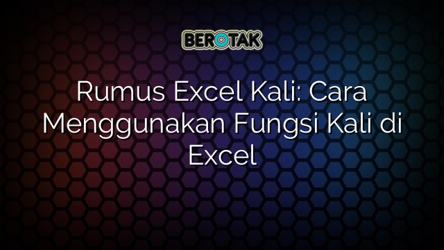 Rumus Excel Kali: Cara Menggunakan Fungsi Kali di Excel