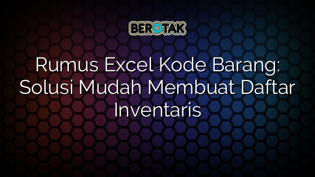 Rumus Excel Kode Barang: Solusi Mudah Membuat Daftar Inventaris