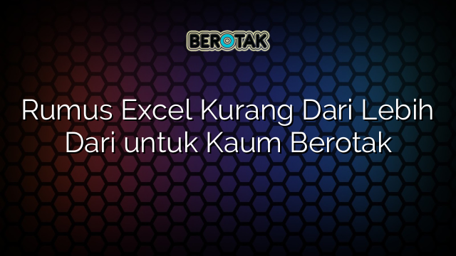 Rumus Excel Kurang Dari Lebih Dari untuk Kaum Berotak