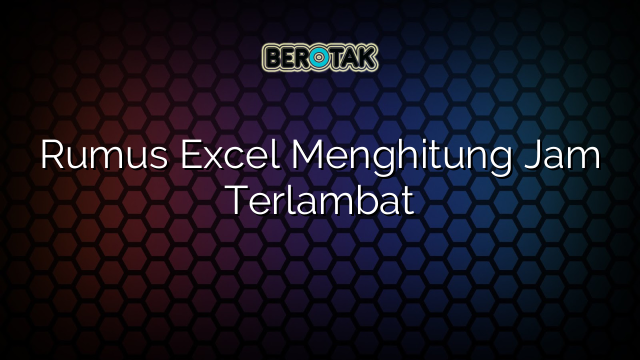 Rumus Excel Menghitung Jam Terlambat