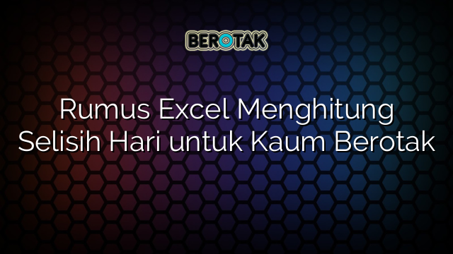 Rumus Excel Menghitung Selisih Hari untuk Kaum Berotak