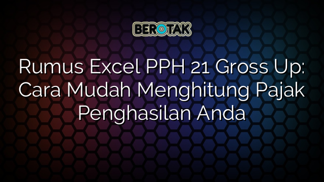 Rumus Excel PPH 21 Gross Up: Cara Mudah Menghitung Pajak Penghasilan Anda