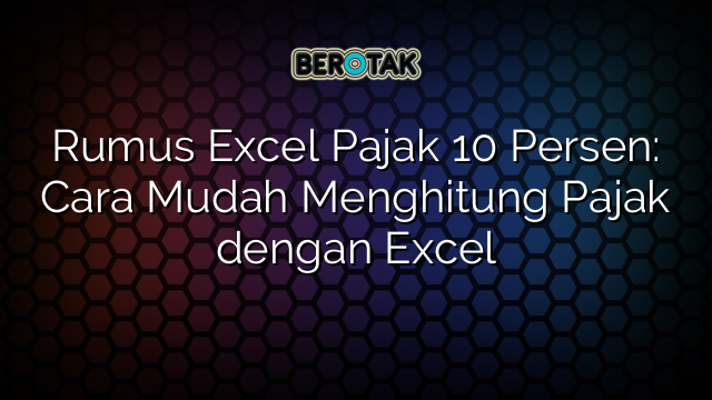 Rumus Excel Pajak 10 Persen: Cara Mudah Menghitung Pajak dengan Excel