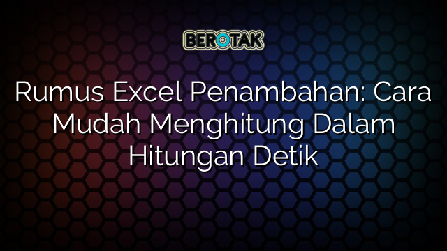 Rumus Excel Penambahan: Cara Mudah Menghitung Dalam Hitungan Detik