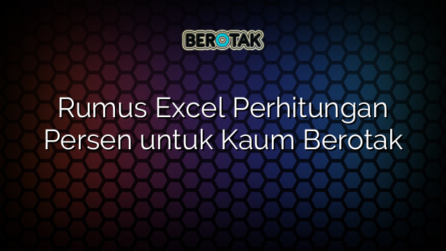 Rumus Excel Perhitungan Persen untuk Kaum Berotak