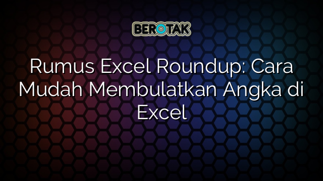 Rumus Excel Roundup: Cara Mudah Membulatkan Angka di Excel