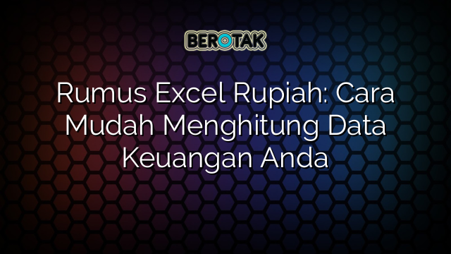 Rumus Excel Rupiah: Cara Mudah Menghitung Data Keuangan Anda