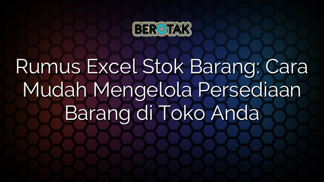 Rumus Excel Stok Barang: Cara Mudah Mengelola Persediaan Barang di Toko Anda