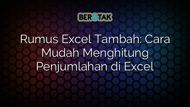 Rumus Excel Tambah: Cara Mudah Menghitung Penjumlahan di Excel