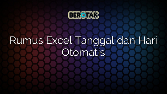 Rumus Excel Tanggal dan Hari Otomatis