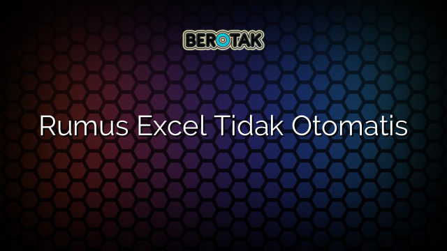 Rumus Excel Tidak Otomatis