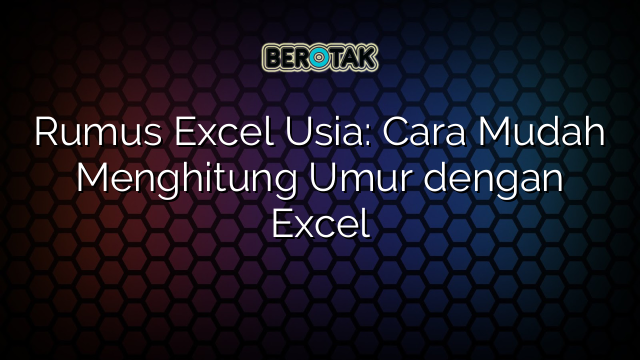 √ Rumus Excel Usia: Cara Mudah Menghitung Umur Dengan Excel