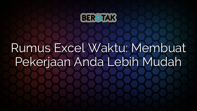 Rumus Excel Waktu: Membuat Pekerjaan Anda Lebih Mudah