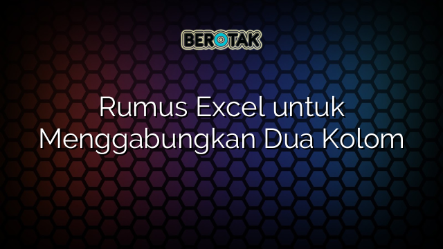 Rumus Excel untuk Menggabungkan Dua Kolom