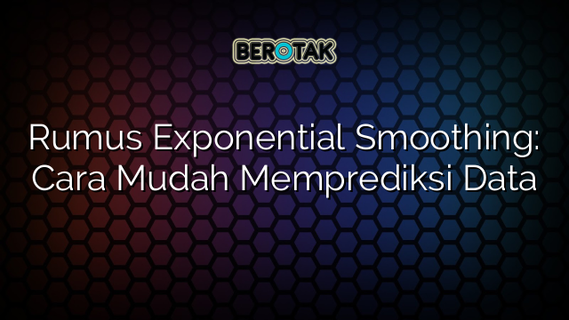 Rumus Exponential Smoothing: Cara Mudah Memprediksi Data