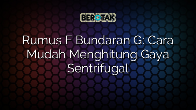 Rumus F Bundaran G: Cara Mudah Menghitung Gaya Sentrifugal