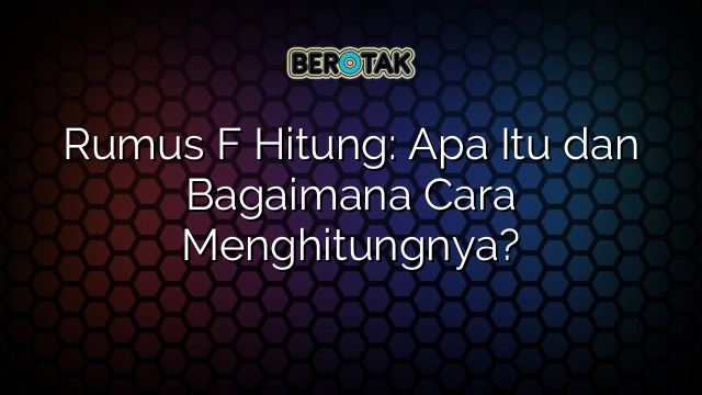 Rumus F Hitung: Apa Itu dan Bagaimana Cara Menghitungnya?