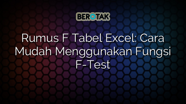 Rumus F Tabel Excel: Cara Mudah Menggunakan Fungsi F-Test