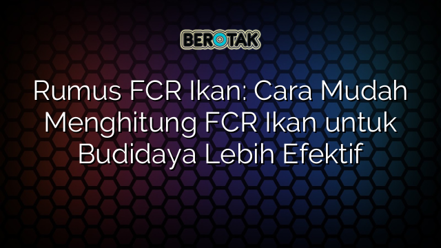 Rumus FCR Ikan: Cara Mudah Menghitung FCR Ikan untuk Budidaya Lebih Efektif