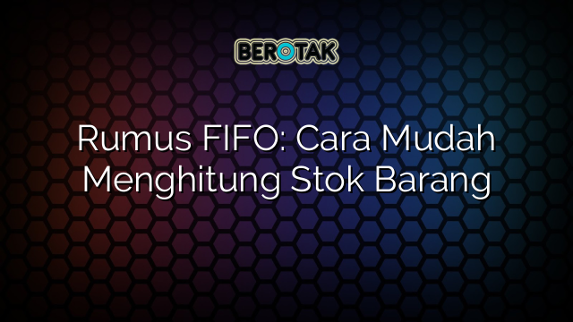 Rumus FIFO: Cara Mudah Menghitung Stok Barang