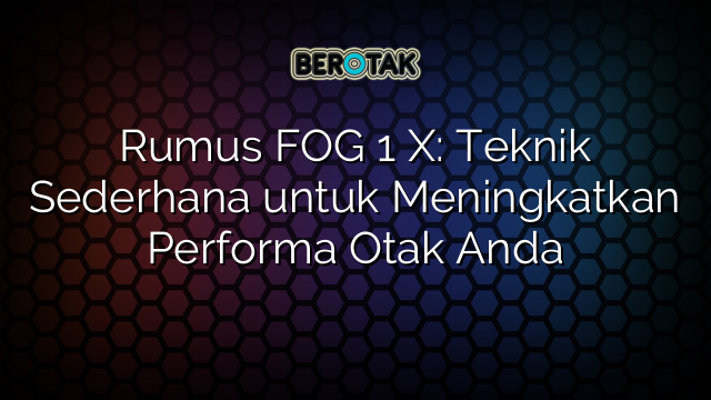 Rumus FOG 1 X: Teknik Sederhana untuk Meningkatkan Performa Otak Anda