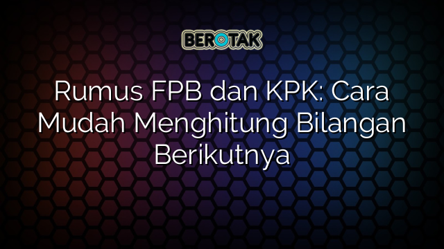 Rumus FPB dan KPK: Cara Mudah Menghitung Bilangan Berikutnya