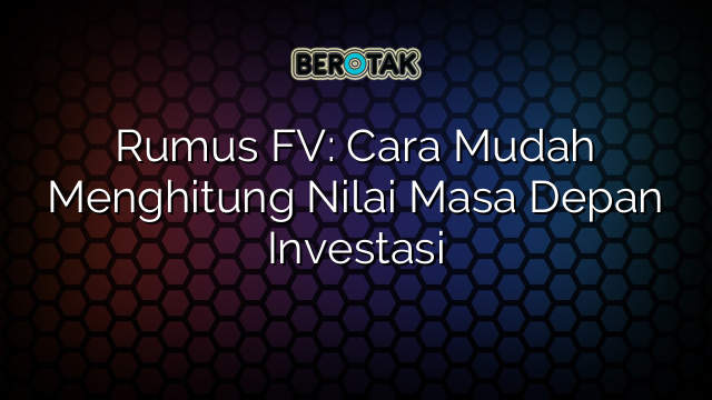 Rumus FV: Cara Mudah Menghitung Nilai Masa Depan Investasi