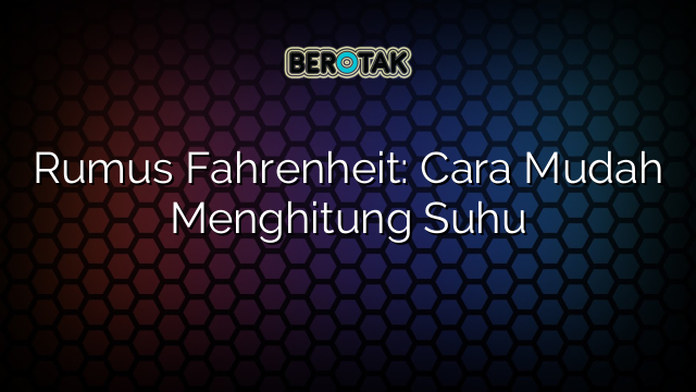 Rumus Fahrenheit: Cara Mudah Menghitung Suhu